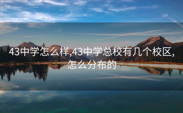 43中学怎么样,43中学总校有几个校区,怎么分布的