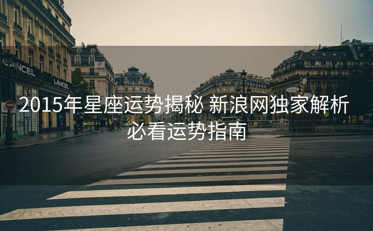 2015年星座运势揭秘 新浪网独家解析 必看运势指南