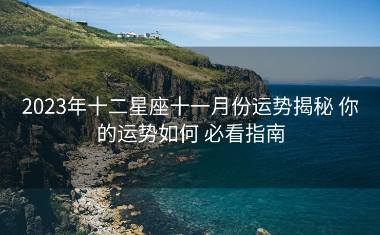 2023年十二星座十一月份运势揭秘 你的运势如何 必看指南