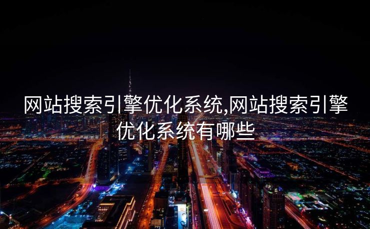 网站搜索引擎优化系统,网站搜索引擎优化系统有哪些