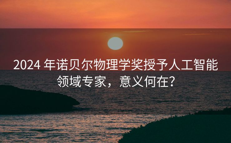 2024 年诺贝尔物理学奖授予人工智能领域专家，意义何在？