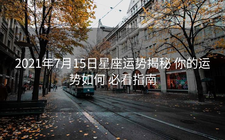 2021年7月15日星座运势揭秘 你的运势如何 必看指南
