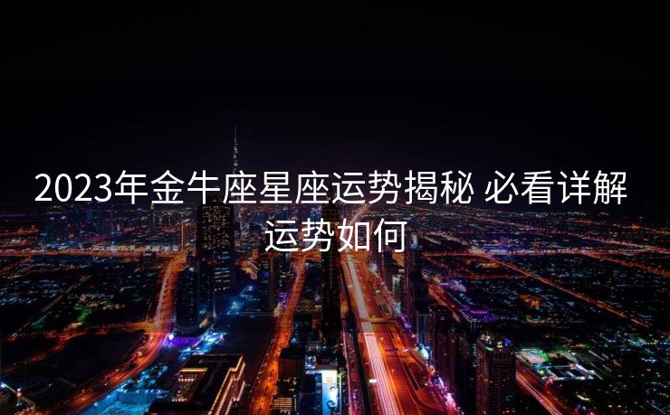 2023年金牛座星座运势揭秘 必看详解 运势如何