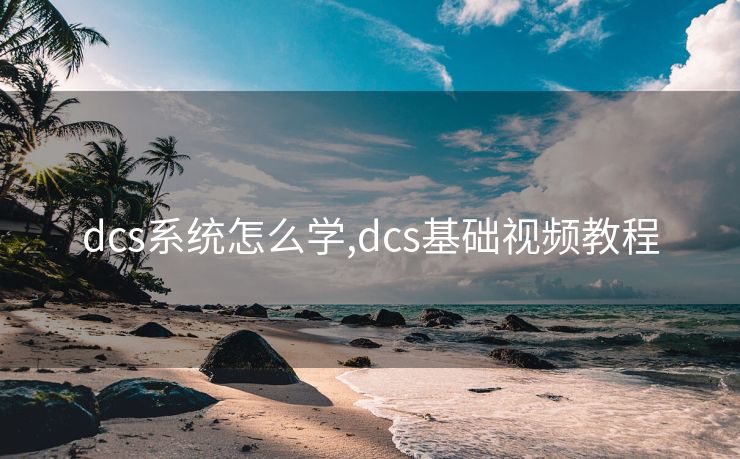dcs系统怎么学,dcs基础视频教程