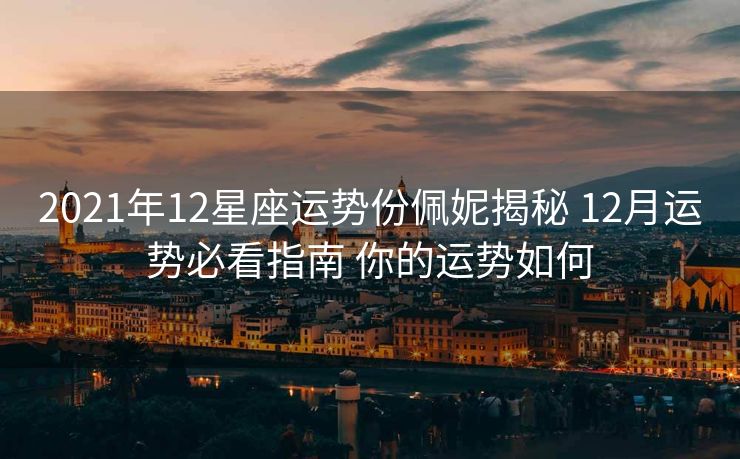 2021年12星座运势份佩妮揭秘 12月运势必看指南 你的运势如何