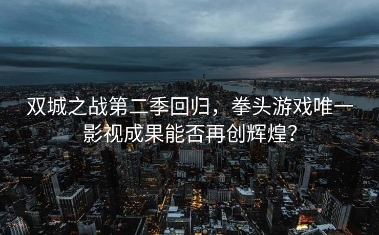 双城之战第二季回归，拳头游戏唯一影视成果能否再创辉煌？
