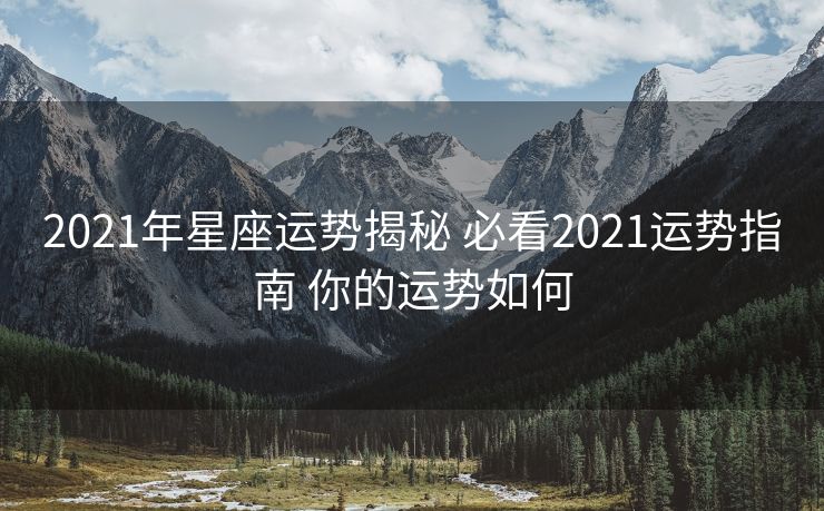 2021年星座运势揭秘 必看2021运势指南 你的运势如何