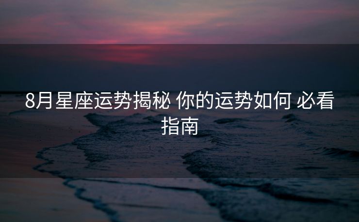 8月星座运势揭秘 你的运势如何 必看指南