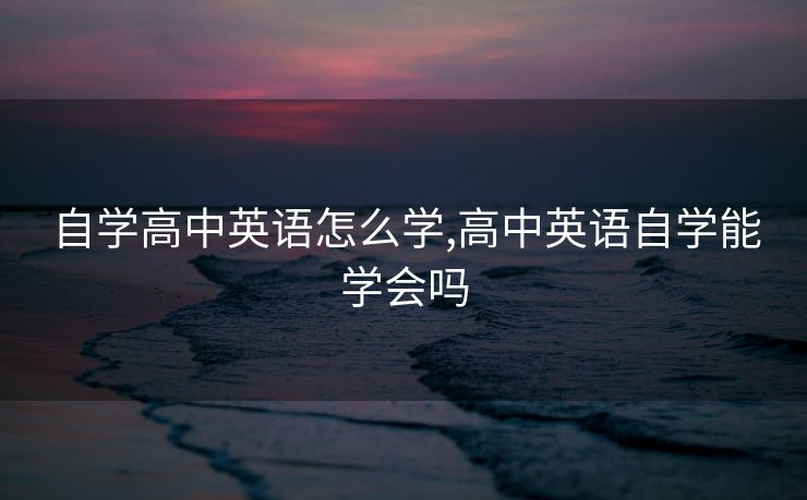 自学高中英语怎么学,高中英语自学能学会吗