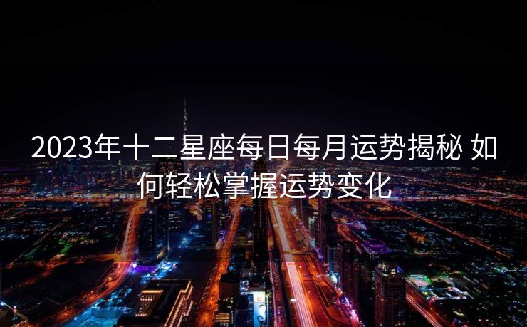 2023年十二星座每日每月运势揭秘 如何轻松掌握运势变化