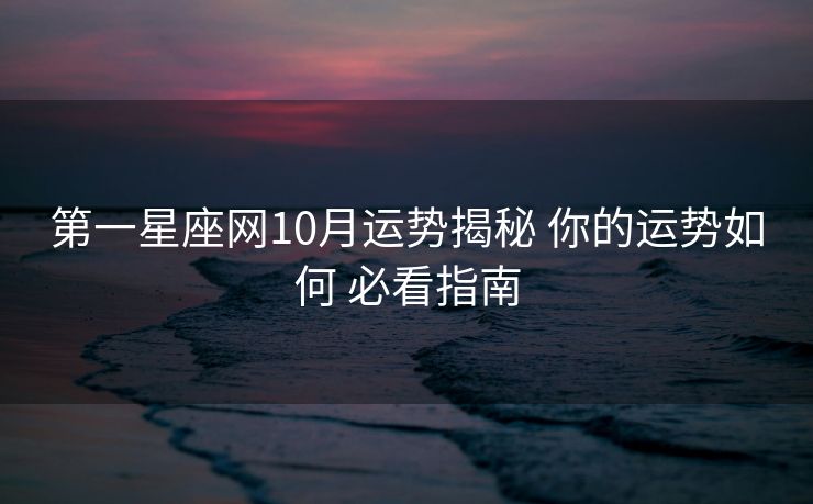 第一星座网10月运势揭秘 你的运势如何 必看指南 第一星座网10月运势揭秘 你的运势如何 必看指南