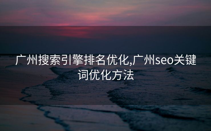 广州搜索引擎排名优化,广州seo关键词优化方法