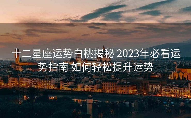 十二星座运势白桃揭秘 2023年必看运势指南 如何轻松提升运势