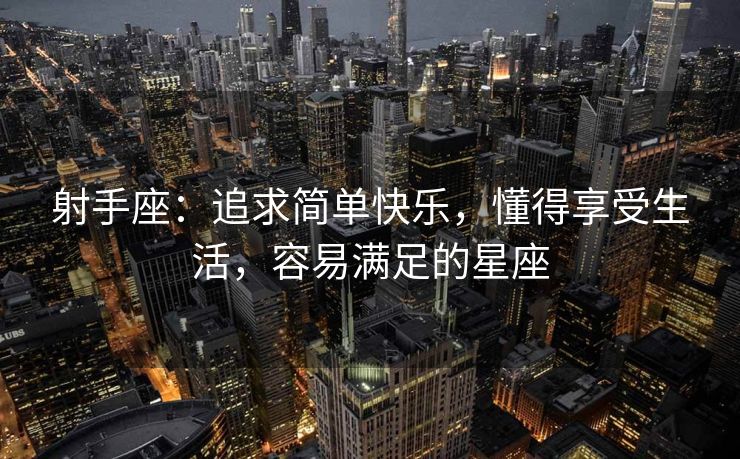 射手座：追求简单快乐，懂得享受生活，容易满足的星座