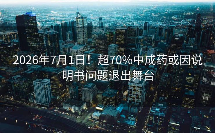 2026年7月1日！超70%中成药或因说明书问题退出舞台