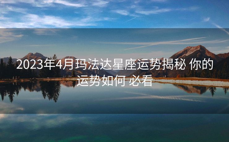 2023年4月玛法达星座运势揭秘 你的运势如何 必看