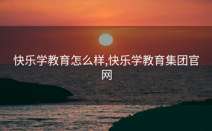 快乐学教育怎么样,快乐学教育集团官网