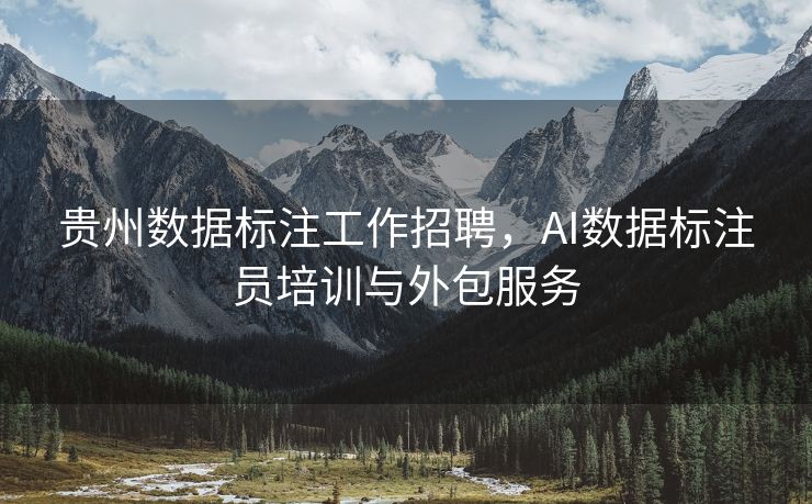 贵州数据标注工作招聘，AI数据标注员培训与外包服务