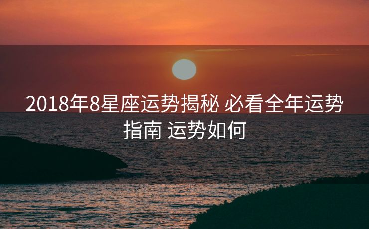 2018年8星座运势揭秘 必看全年运势指南 运势如何