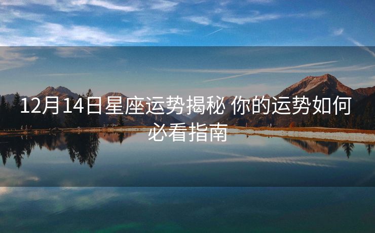 12月14日星座运势揭秘 你的运势如何 必看指南