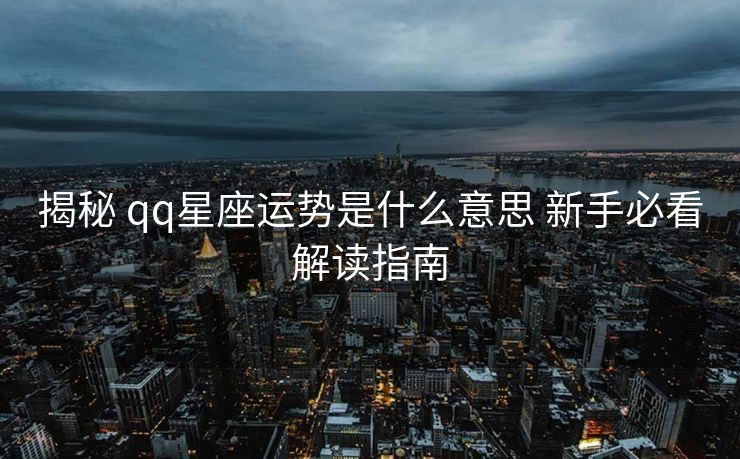 揭秘 qq星座运势是什么意思 新手必看解读指南