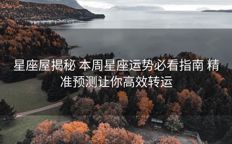 星座屋揭秘 本周星座运势必看指南 精准预测让你高效转运