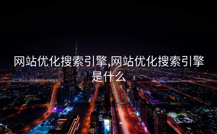 网站优化搜索引擎,网站优化搜索引擎是什么