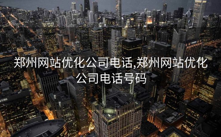 郑州网站优化公司电话,郑州网站优化公司电话号码