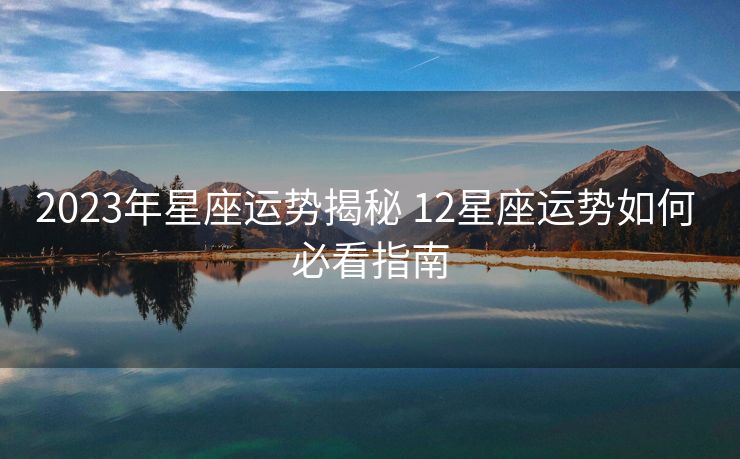2023年星座运势揭秘 12星座运势如何 必看指南