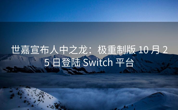 世嘉宣布人中之龙：极重制版 10 月 25 日登陆 Switch 平台