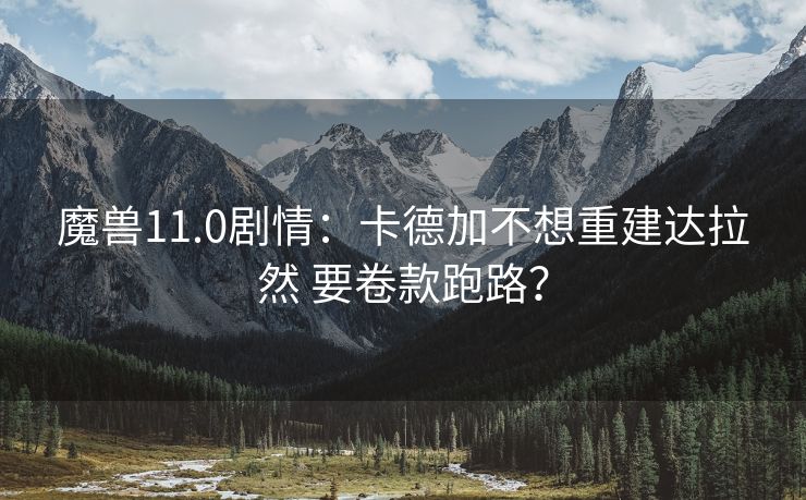 魔兽11.0剧情：卡德加不想重建达拉然 要卷款跑路？