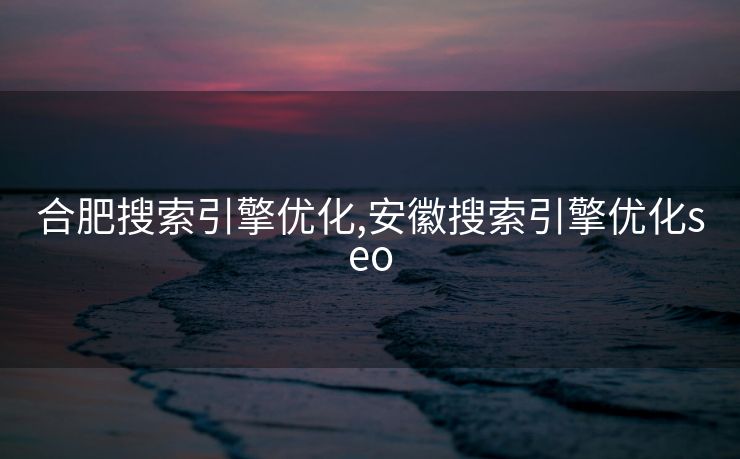合肥搜索引擎优化,安徽搜索引擎优化seo