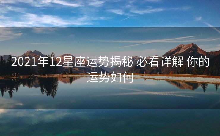 2021年12星座运势揭秘 必看详解 你的运势如何
