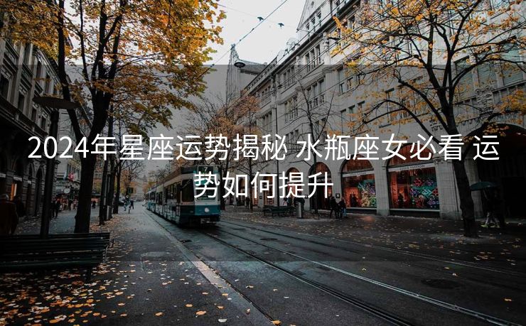 2024年星座运势揭秘 水瓶座女必看 运势如何提升