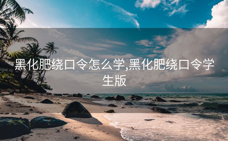黑化肥绕口令怎么学,黑化肥绕口令学生版