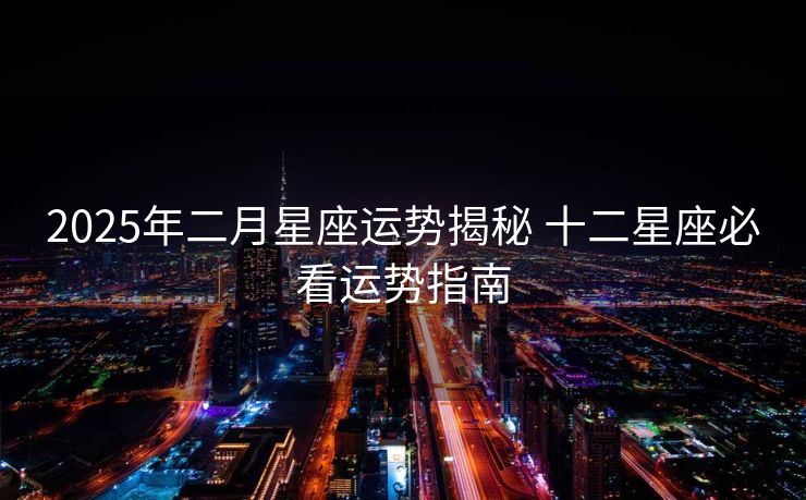 2025年二月星座运势揭秘 十二星座必看运势指南