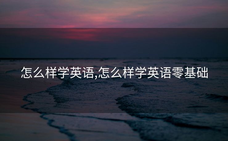 怎么样学英语,怎么样学英语零基础