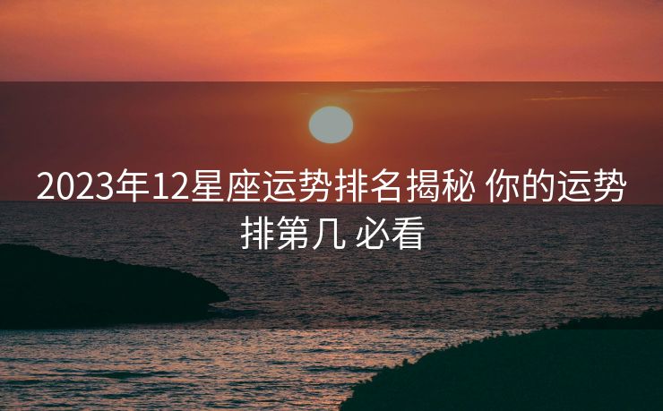 2023年12星座运势排名揭秘 你的运势排第几 必看