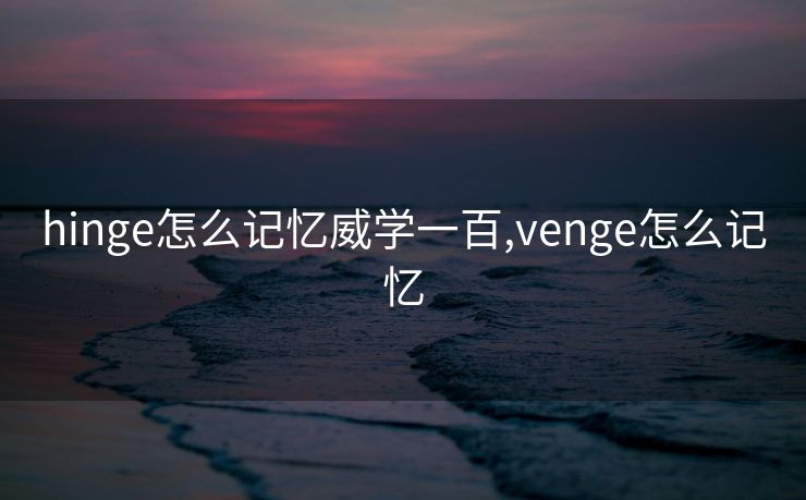 hinge怎么记忆威学一百,venge怎么记忆