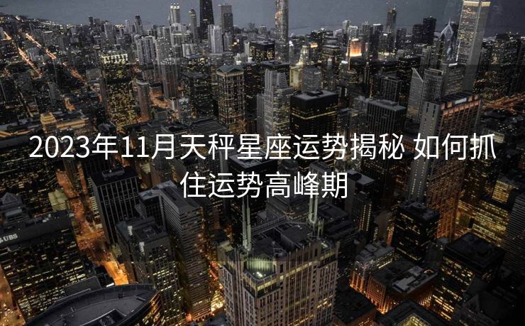 2023年11月天秤星座运势揭秘 如何抓住运势高峰期