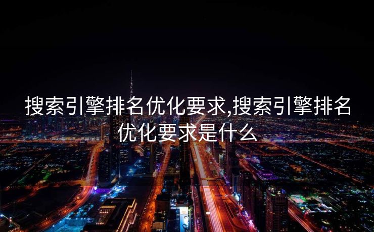 搜索引擎排名优化要求,搜索引擎排名优化要求是什么
