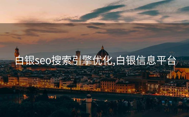 白银seo搜索引擎优化,白银信息平台