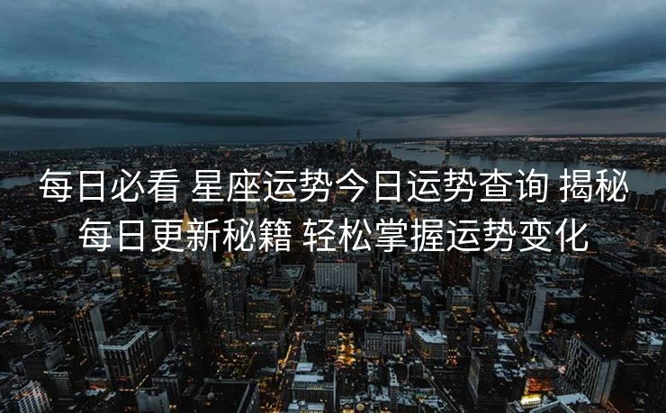 每日必看 星座运势今日运势查询 揭秘每日更新秘籍 轻松掌握运势变化 每日必看 星座运势今日运势查询 揭秘每日更新秘籍 轻松掌握运势变化