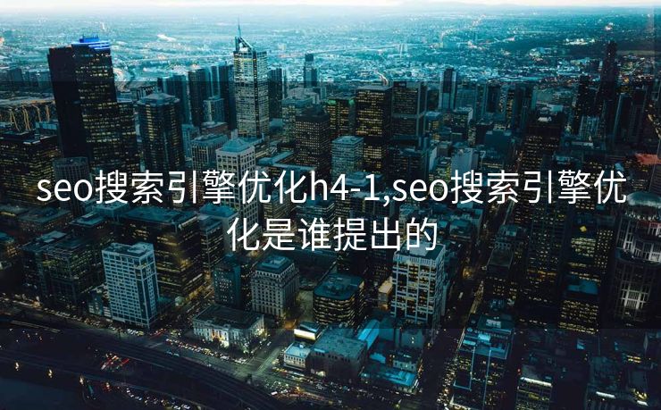 seo搜索引擎优化h4-1,seo搜索引擎优化是谁提出的