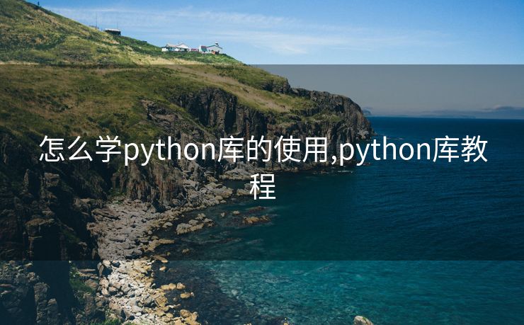 怎么学python库的使用,python库教程