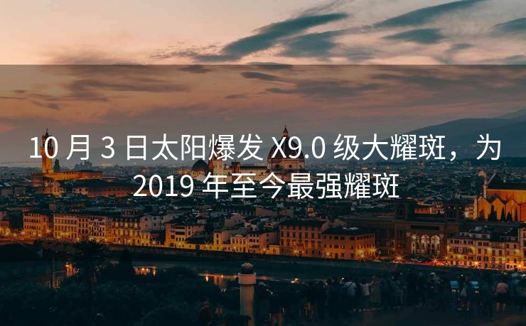 10 月 3 日太阳爆发 X9.0 级大耀斑，为 2019 年至今最强耀斑