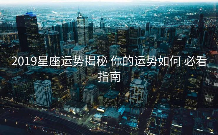 2019星座运势揭秘 你的运势如何 必看指南