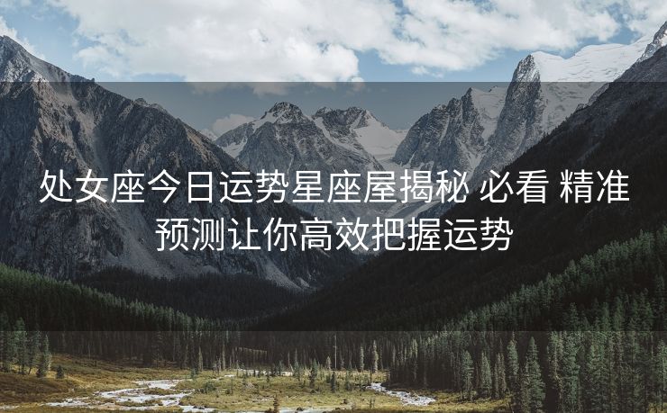 处女座今日运势星座屋揭秘 必看 精准预测让你高效把握运势