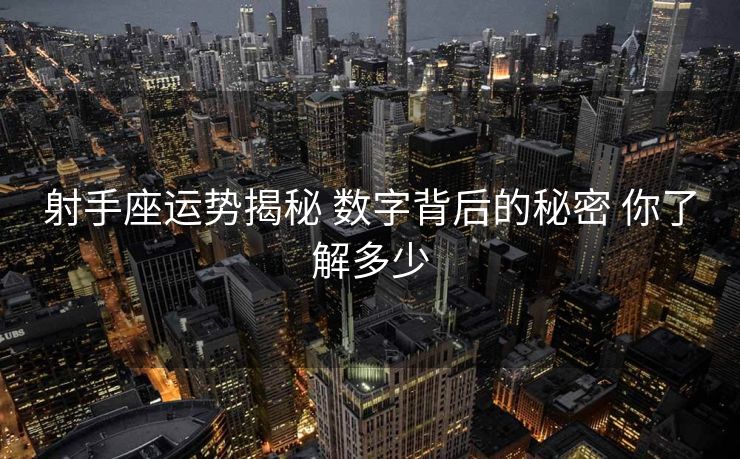 射手座运势揭秘 数字背后的秘密 你了解多少