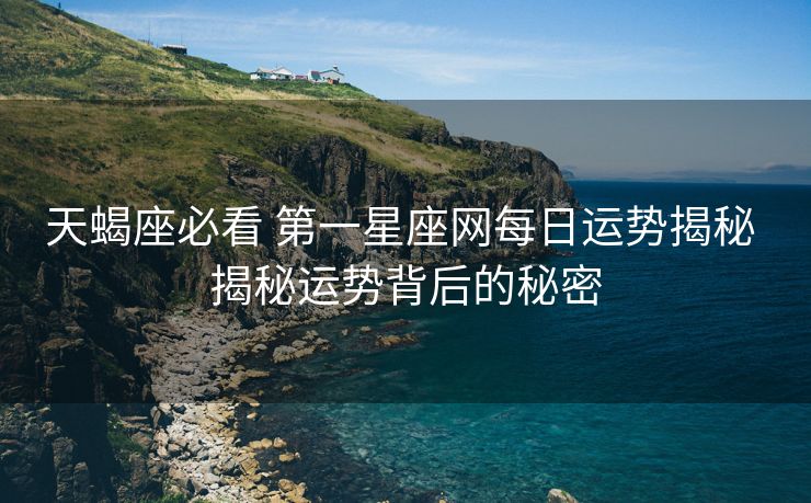 天蝎座必看 第一星座网每日运势揭秘 揭秘运势背后的秘密